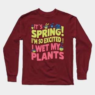 It's Spring I'm So Excited I Wet My Plants Planting Garden Long Sleeve T-Shirt